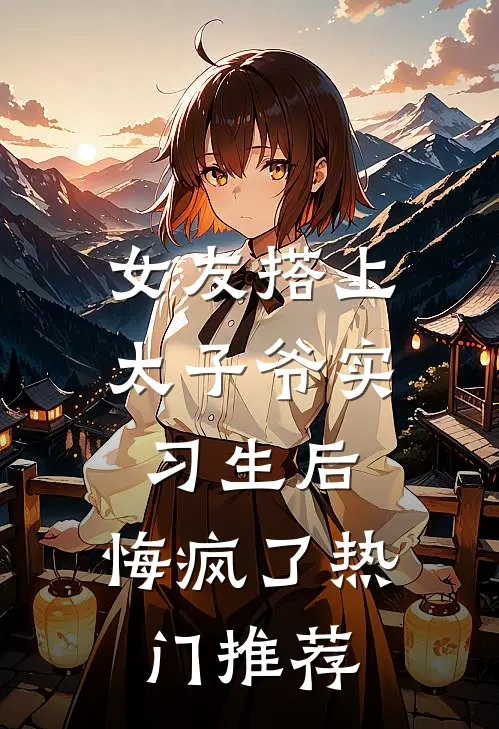 女友搭上太子爷实习生后，悔疯了热门推荐