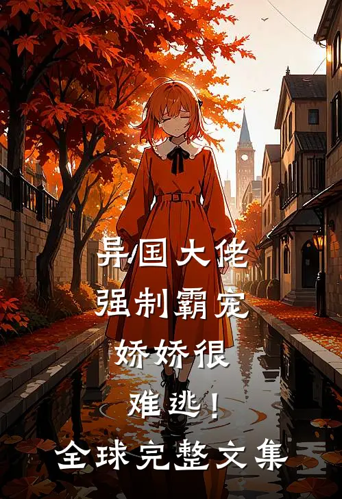异国大佬强制霸宠，娇娇很难逃！全球完整文集