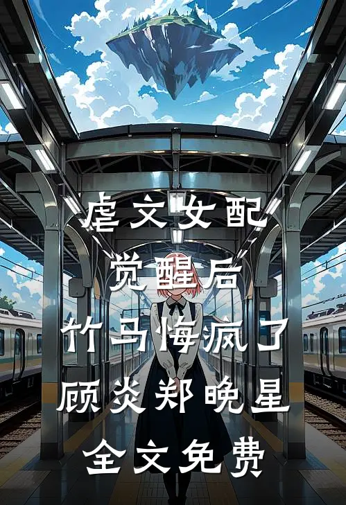 虐文女配觉醒后，竹马悔疯了顾炎郑晚星全文免费