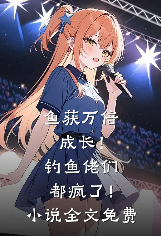 鱼获万倍成长！钓鱼佬们都疯了！小说全文免费