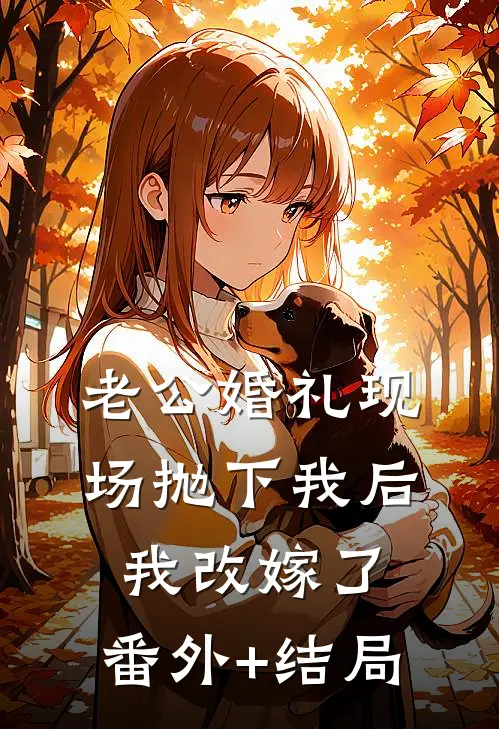 老公婚礼现场抛下我后，我改嫁了:(番外)+(结局)