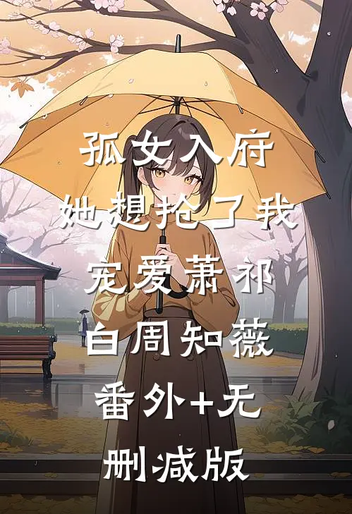 孤女入府，她想抢了我宠爱萧祁白周知薇:番外+无删减版