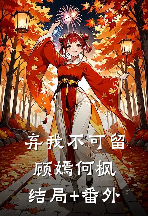 弃我不可留顾嫣何枫:结局+番外