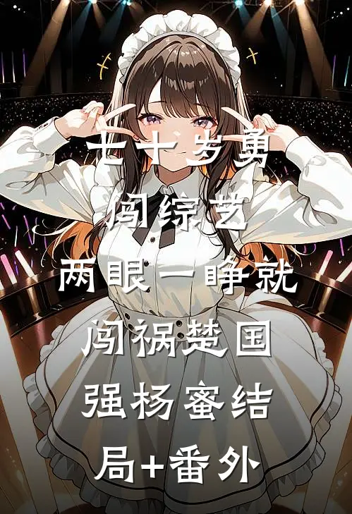 七十岁勇闯综艺，两眼一睁就闯祸楚国强杨蜜结局+番外