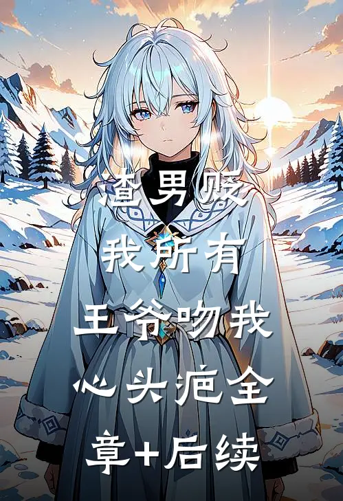 渣男贬我所有，王爷吻我心头疤全章+后续