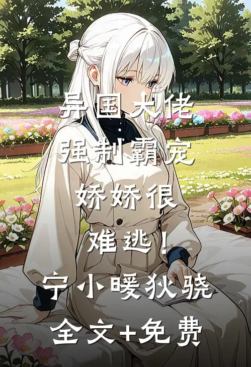 异国大佬强制霸宠，娇娇很难逃！宁小暖狄骁全文+免费