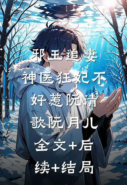 邪王追妻：神医狂妃不好惹阮清歌阮月儿全文+后续+结局