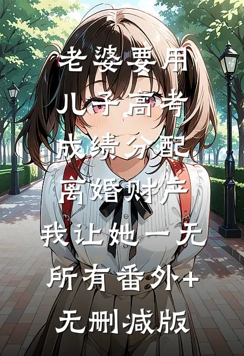 老婆要用儿子高考成绩分配离婚财产，我让她一无所有番外+无删减版