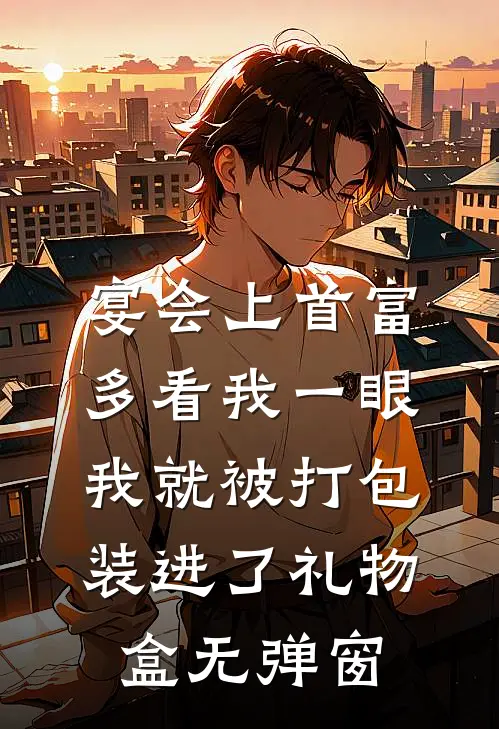 宴会上首富多看我一眼，我就被打包装进了礼物盒无弹窗