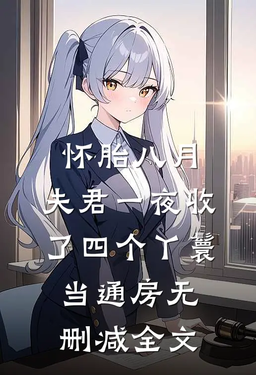 怀胎八月，夫君一夜收了四个丫鬟当通房无删减全文