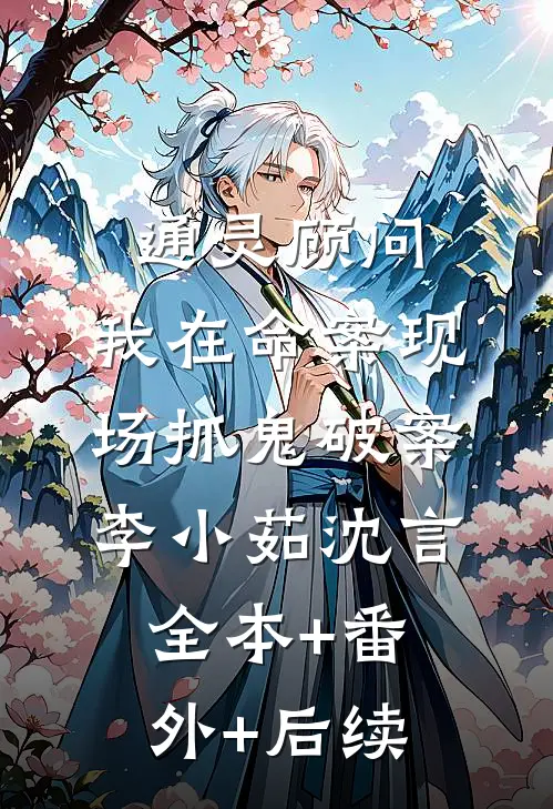通灵顾问：我在命案现场抓鬼破案李小茹沈言:全本+番外+后续
