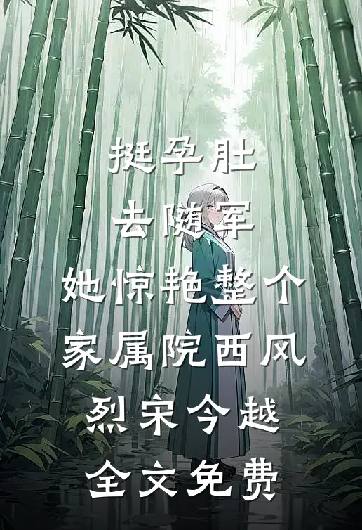 挺孕肚去随军，她惊艳整个家属院西风烈宋今越全文免费