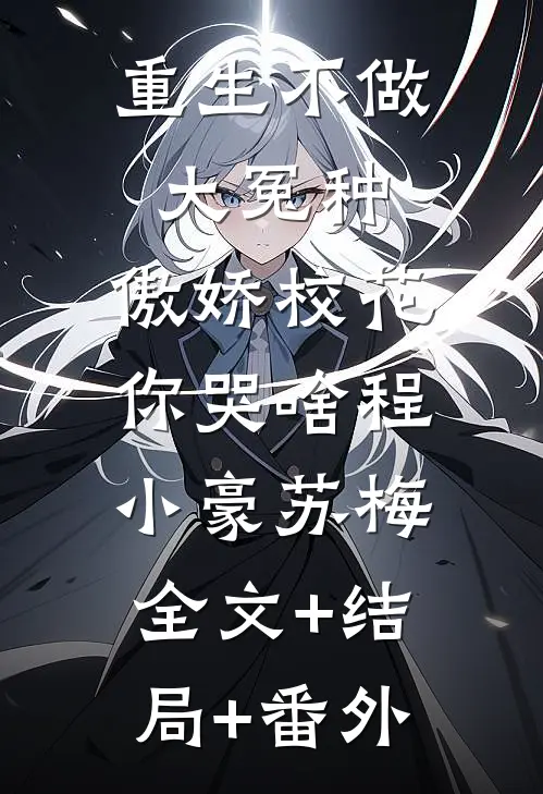 重生不做大冤种，傲娇校花你哭啥程小豪苏梅:全文+结局+番外