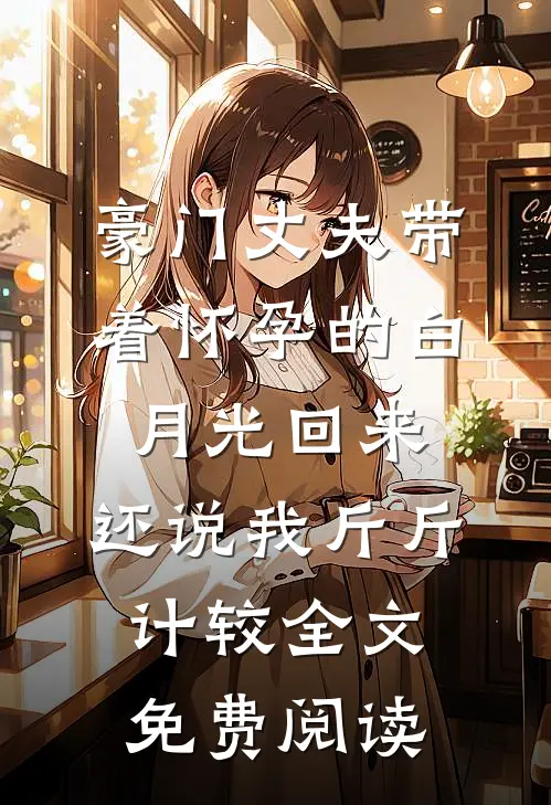豪门丈夫带着怀孕的白月光回来，还说我斤斤计较全文免费阅读