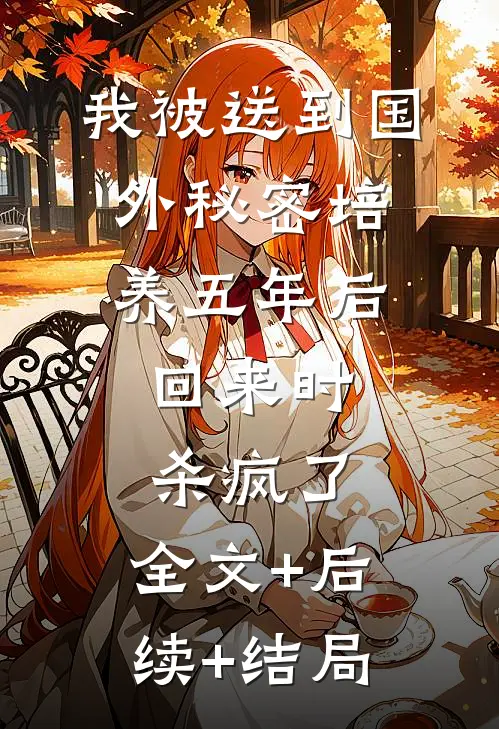 我被送到国外秘密培养五年后，回来时杀疯了:全文+后续+结局