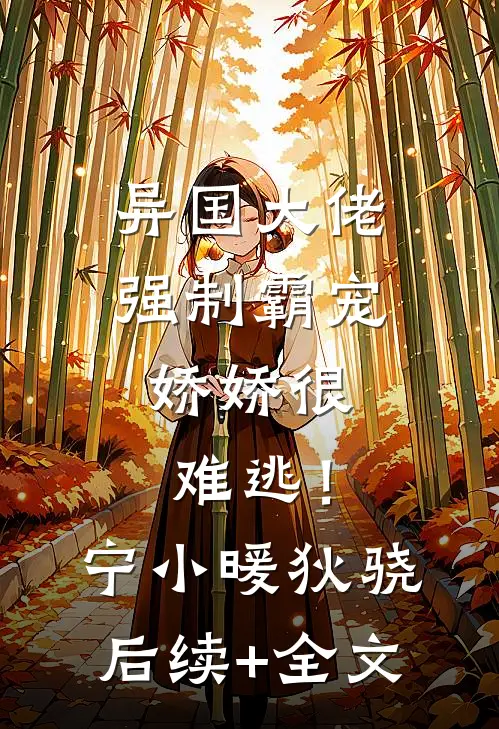 异国大佬强制霸宠，娇娇很难逃！宁小暖狄骁后续+全文