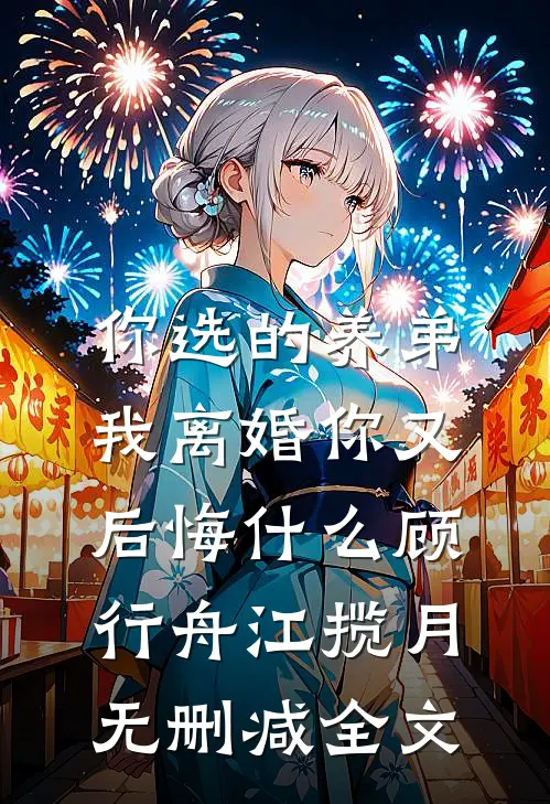 你选的养弟，我离婚你又后悔什么顾行舟江揽月无删减全文