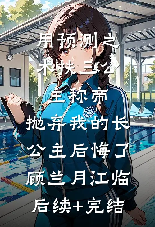 用预测之术扶三公主称帝，抛弃我的长公主后悔了顾兰月江临后续+完结