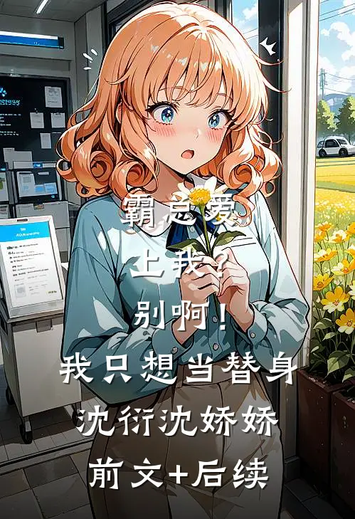 霸总爱上我？别啊！我只想当替身沈衍沈娇娇前文+后续
