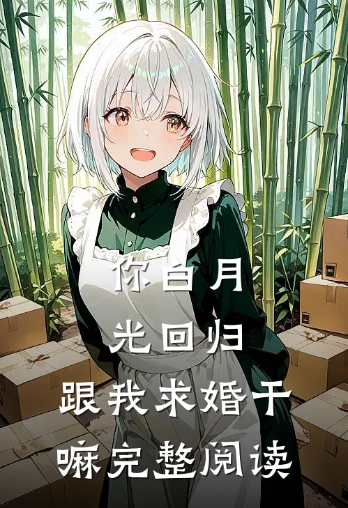 你白月光回归，跟我求婚干嘛完整阅读