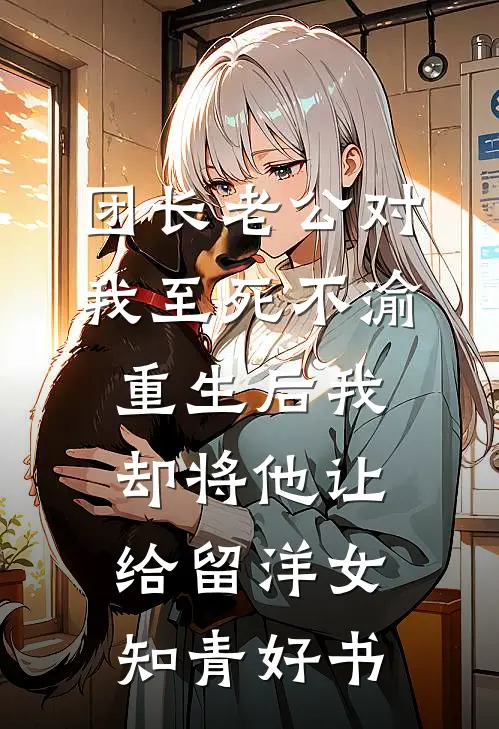团长老公对我至死不渝，重生后我却将他让给留洋女知青好书