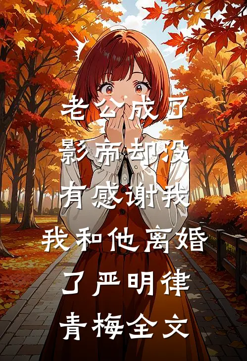 老公成了影帝却没有感谢我，我和他离婚了严明律青梅全文