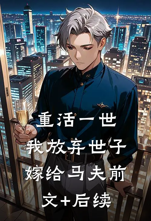 重活一世，我放弃世子嫁给马夫前文+后续