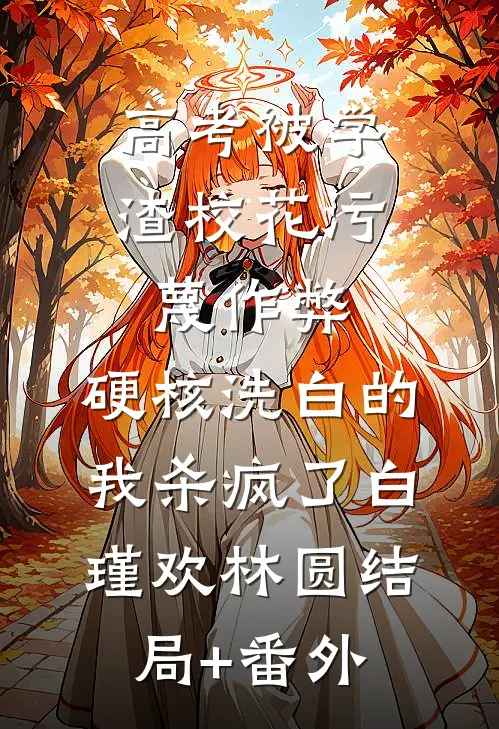 高考被学渣校花污蔑作弊，硬核洗白的我杀疯了白瑾欢林圆结局+番外