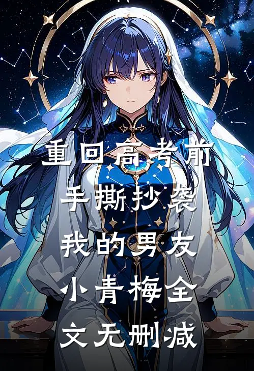 重回高考前，手撕抄袭我的男友小青梅全文无删减
