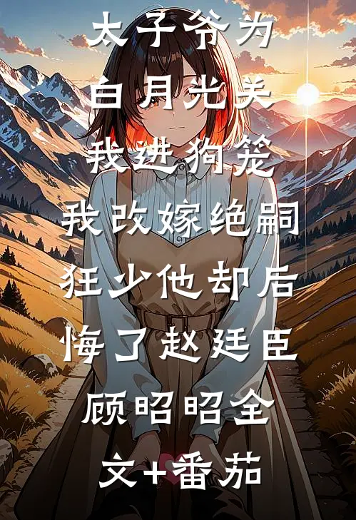188京圈太子爷为白月光关我进狗笼，我改嫁绝嗣狂少他却后悔了赵廷臣顾昭昭全文+番茄