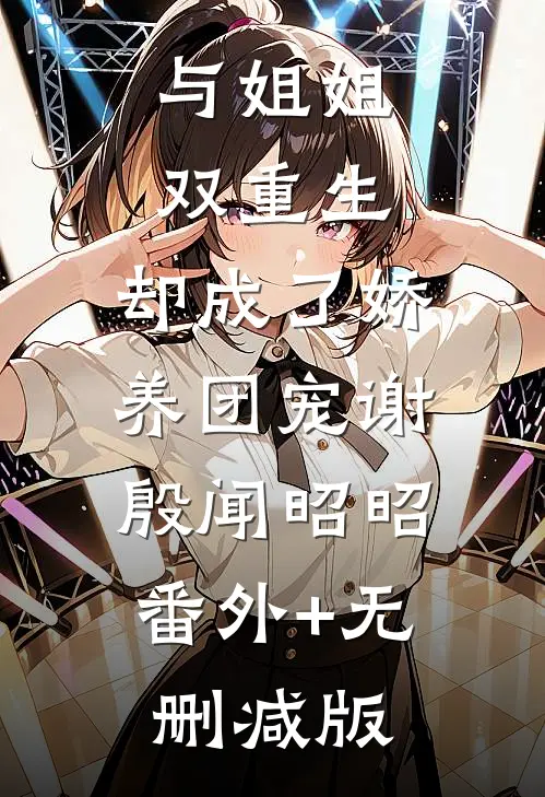 与姐姐双重生，却成了娇养团宠谢殷闻昭昭:番外+无删减版