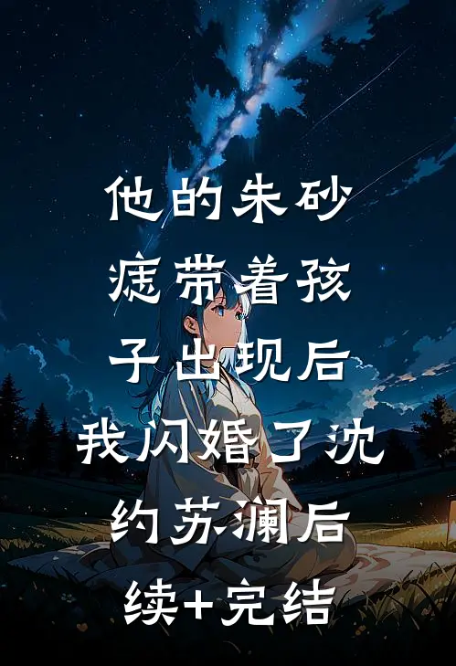 他的朱砂痣带着孩子出现后，我闪婚了沈约苏澜后续+完结