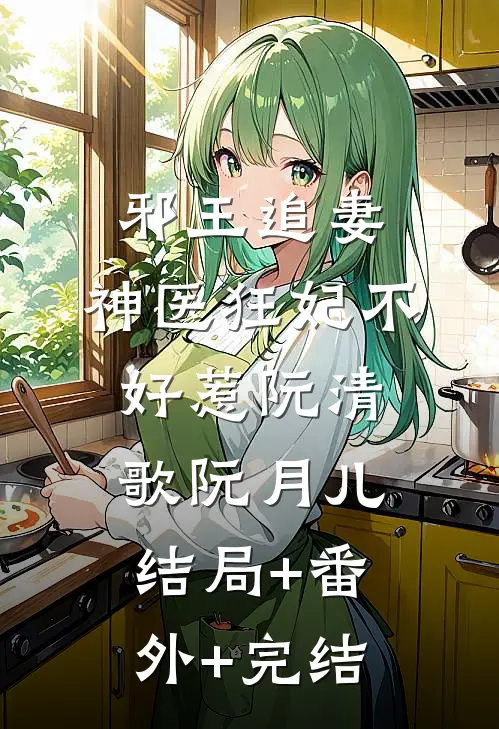 邪王追妻：神医狂妃不好惹阮清歌阮月儿结局+番外+完结