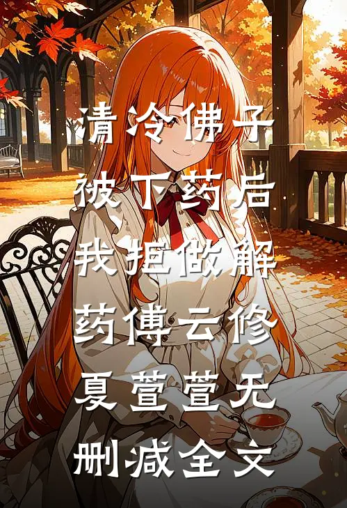清冷佛子被下药后，我拒做解药傅云修夏萱萱无删减全文