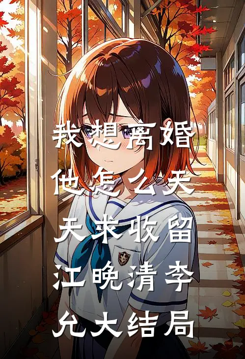 我想离婚，他怎么天天求收留江晚清李允大结局