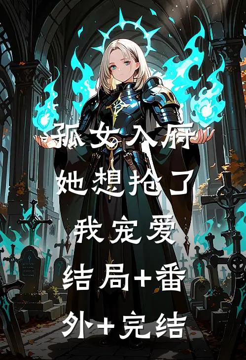 孤女入府，她想抢了我宠爱:结局+番外+完结