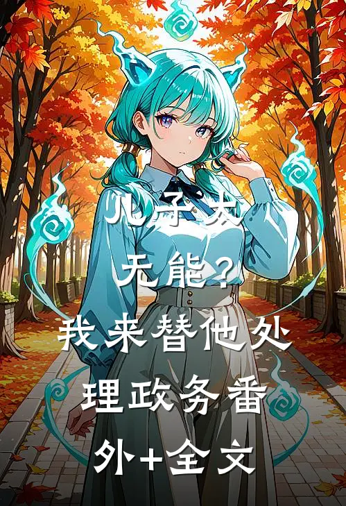 儿子太无能？我来替他处理政务:(番外)+(全文)