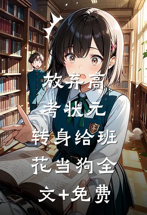 放弃高考状元，转身给班花当狗全文+免费