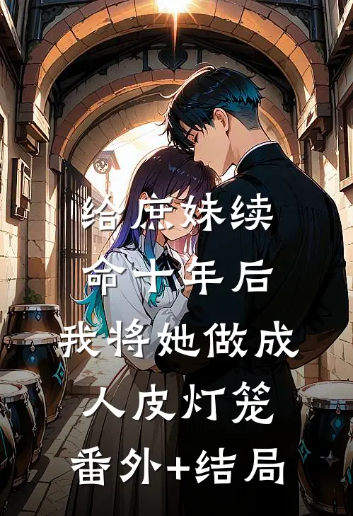 给庶妹续命十年后，我将她做成人皮灯笼:(番外)+(结局)