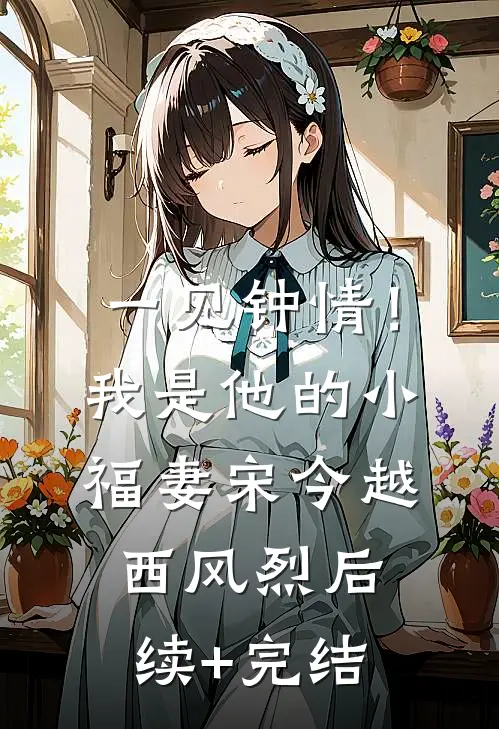 一见钟情！我是他的小福妻宋今越西风烈后续+完结