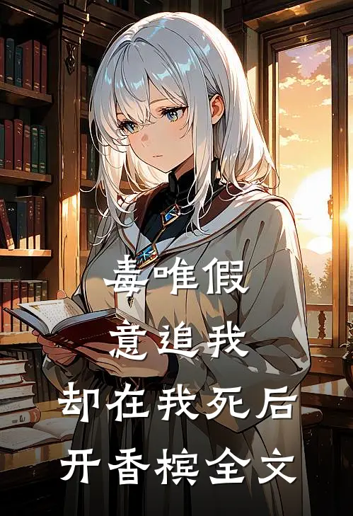 毒唯假意追我，却在我死后开香槟全文