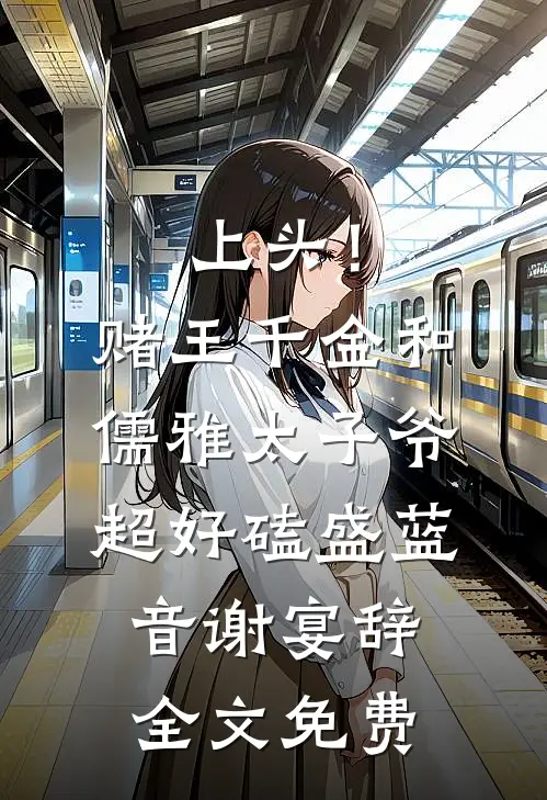上头！赌王千金和儒雅太子爷超好磕盛蓝音谢宴辞全文免费