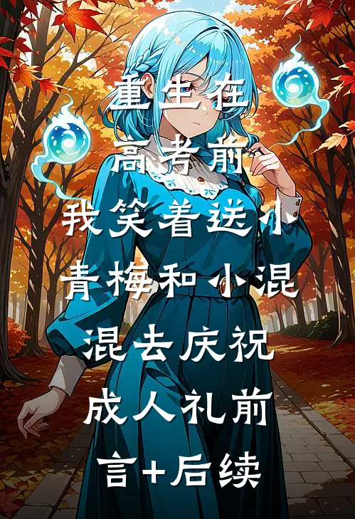 重生在高考前，我笑着送小青梅和小混混去庆祝成人礼前言+后续