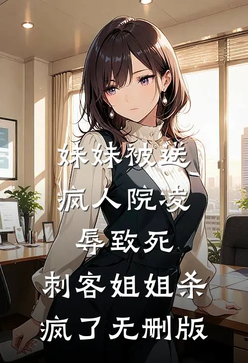 妹妹被送疯人院凌辱致死，刺客姐姐杀疯了无删版