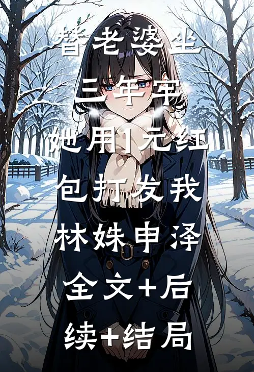 替老婆坐三年牢，她用1元红包打发我林姝申泽全文+后续+结局