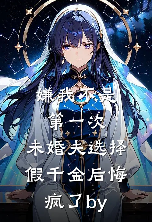 嫌我不是第一次，未婚夫选择假千金后悔疯了by
