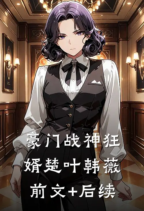 豪门战神狂婿楚叶韩薇前文+后续