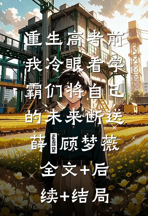 重生高考前，我冷眼看学霸们将自己的未来断送薛琤顾梦薇全文+后续+结局