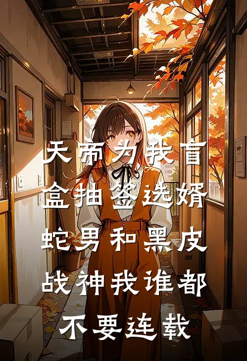 天帝为我盲盒抽签选婿，蛇男和黑皮战神我谁都不要连载