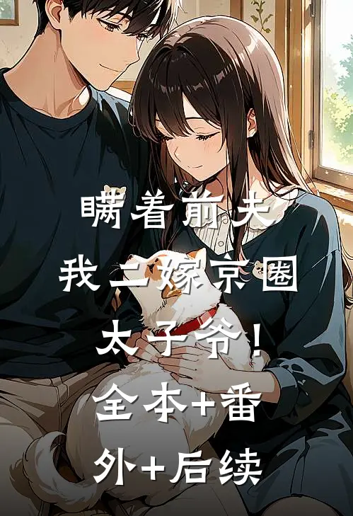 瞒着前夫，我二嫁京圈太子爷！:全本+番外+后续